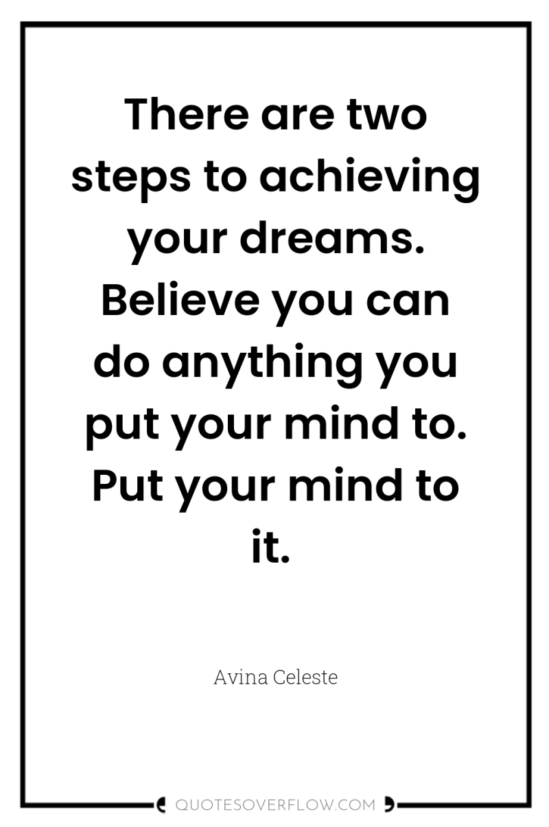 There are two steps to achieving your dreams. Believe you...