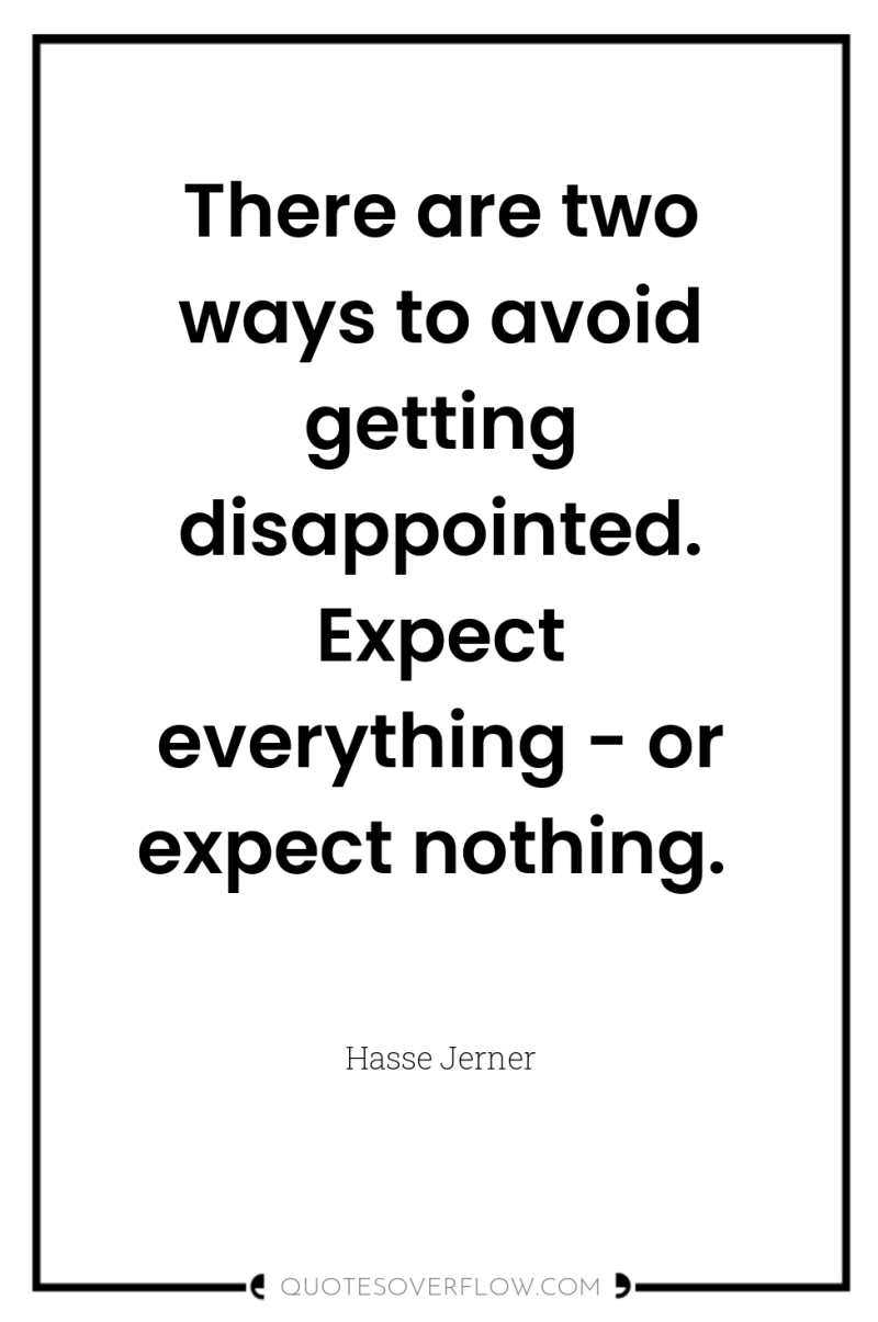 There are two ways to avoid getting disappointed. Expect everything...