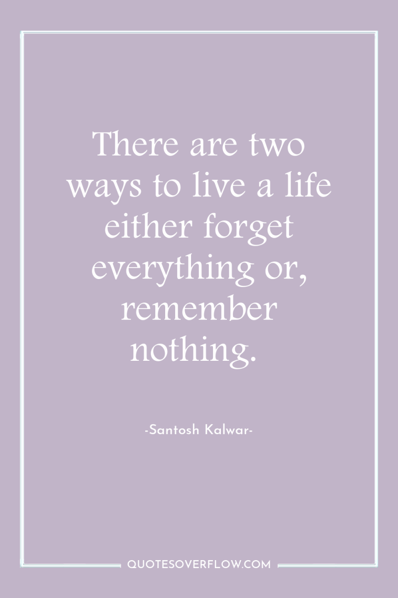 There are two ways to live a life either forget...