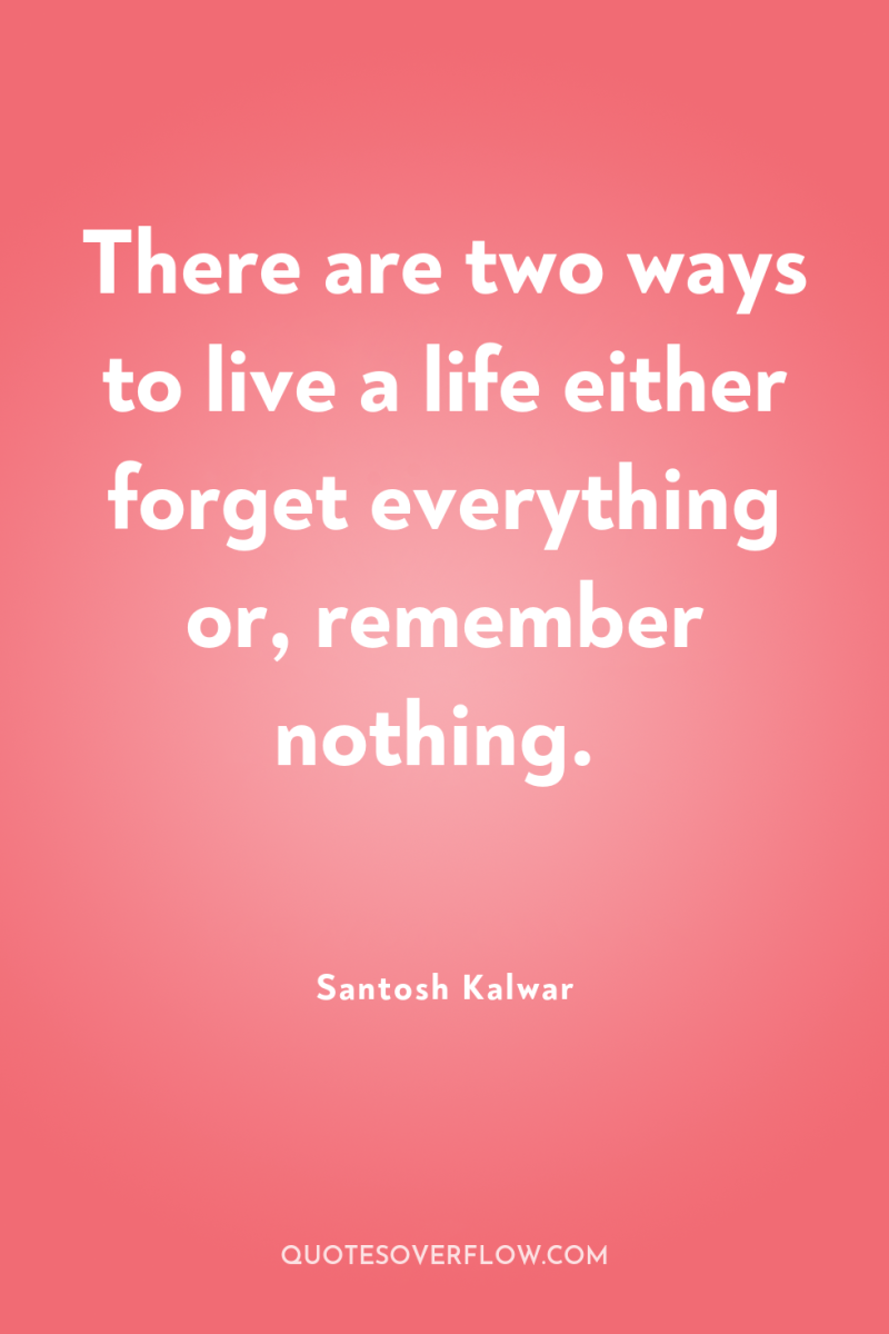 There are two ways to live a life either forget...