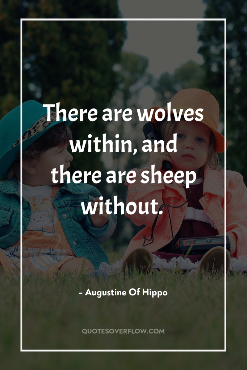 There are wolves within, and there are sheep without. 
