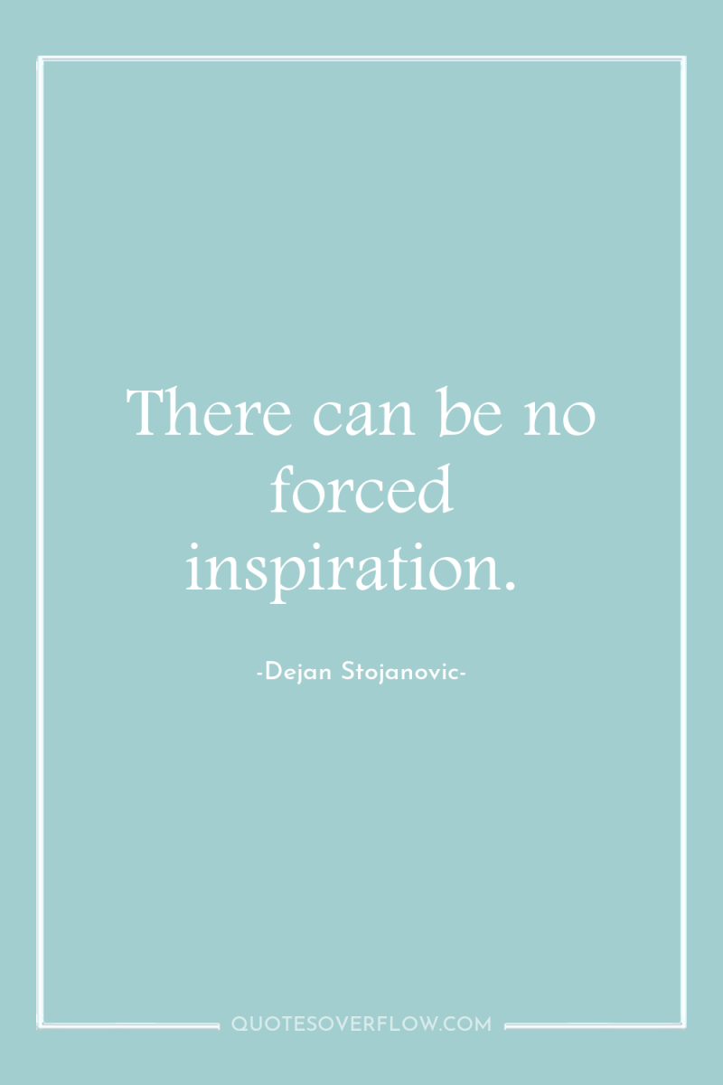There can be no forced inspiration. 