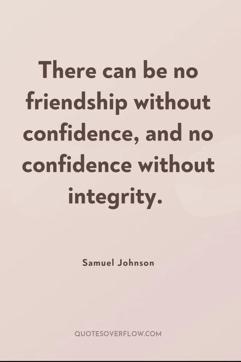 There can be no friendship without confidence, and no confidence...