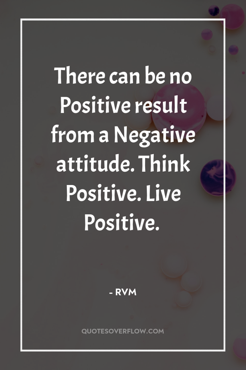 There can be no Positive result from a Negative attitude....