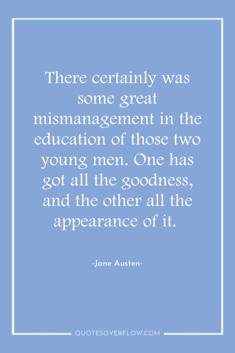 There certainly was some great mismanagement in the education of...