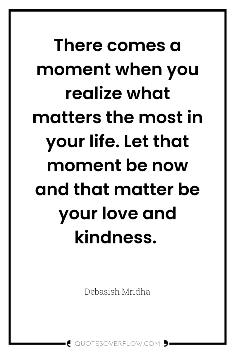 There comes a moment when you realize what matters the...
