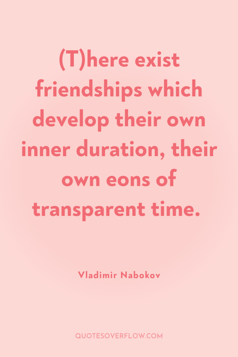 (T)here exist friendships which develop their own inner duration, their...