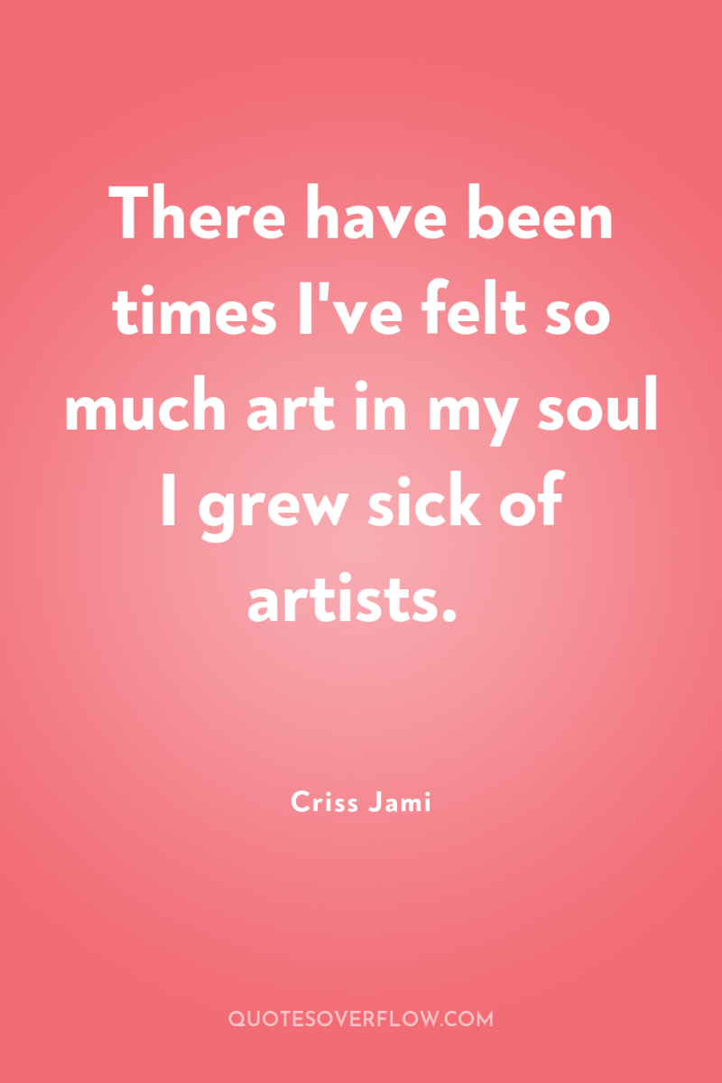 There have been times I've felt so much art in...