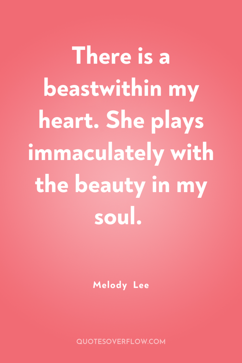 There is a beastwithin my heart. She plays immaculately with...