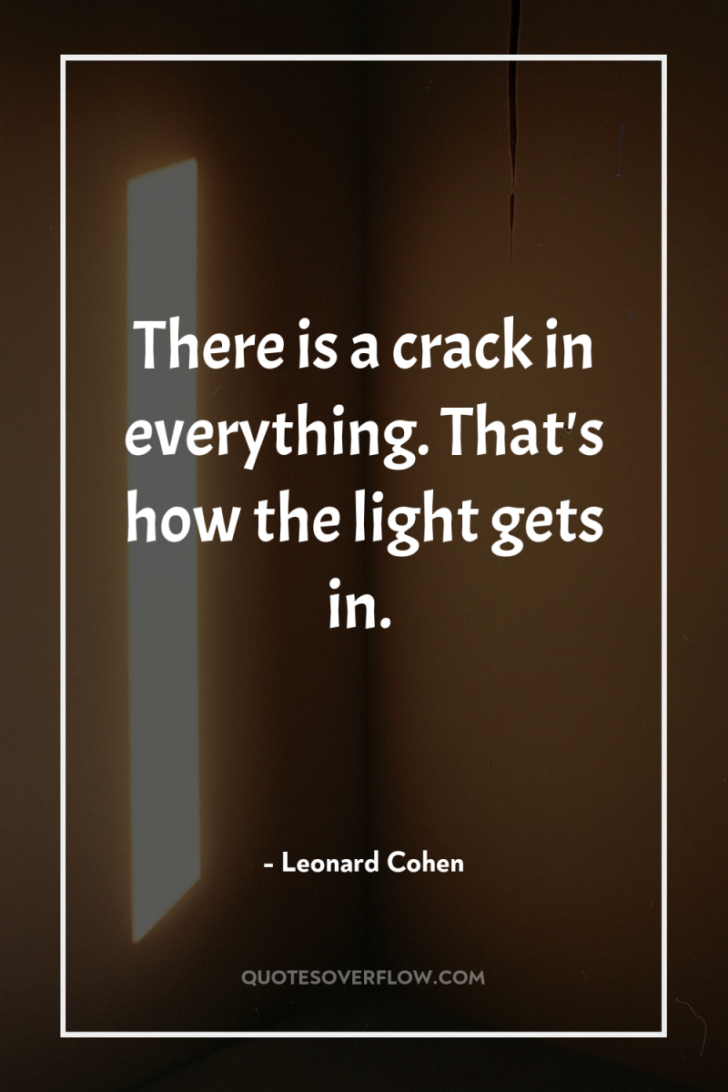 There is a crack in everything. That's how the light...