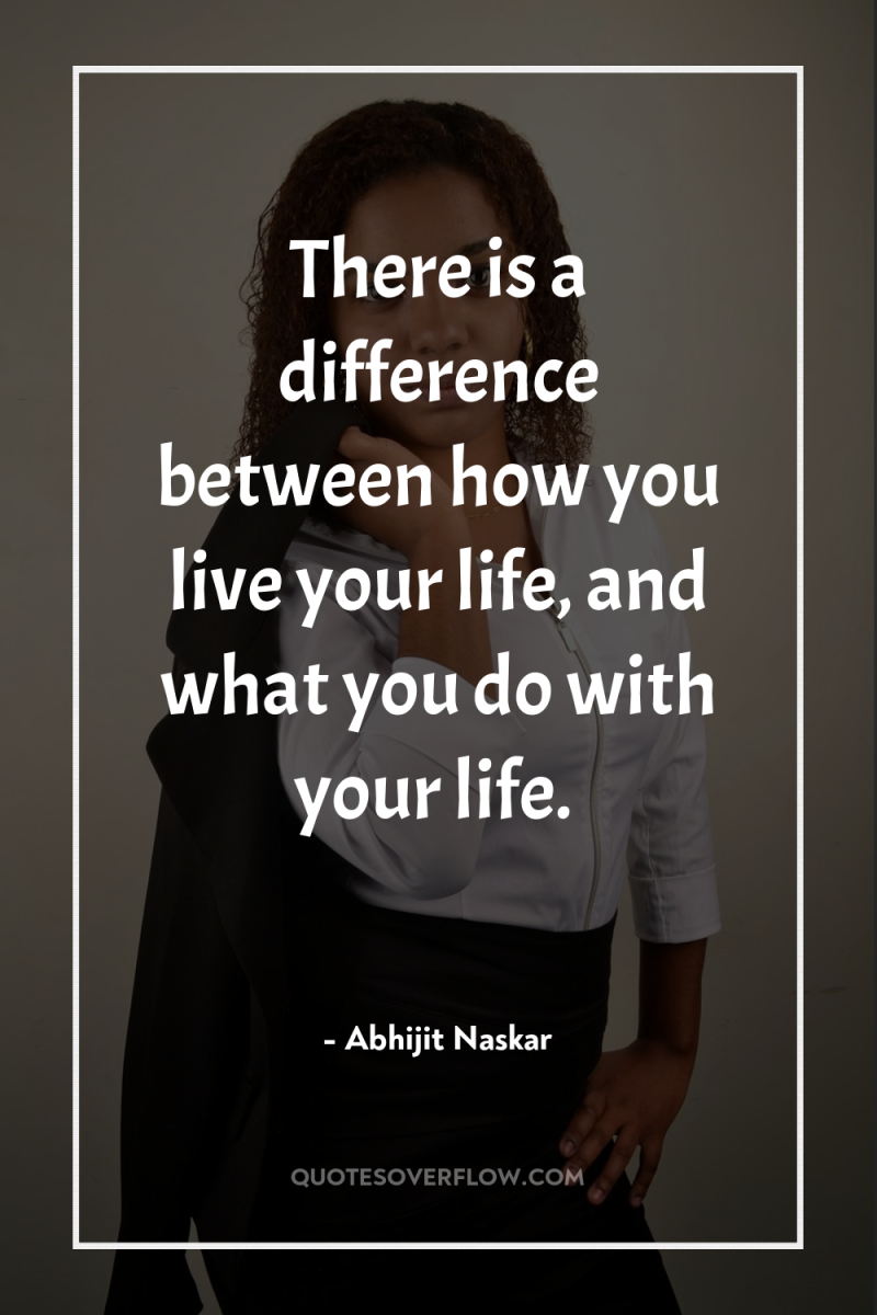 There is a difference between how you live your life,...