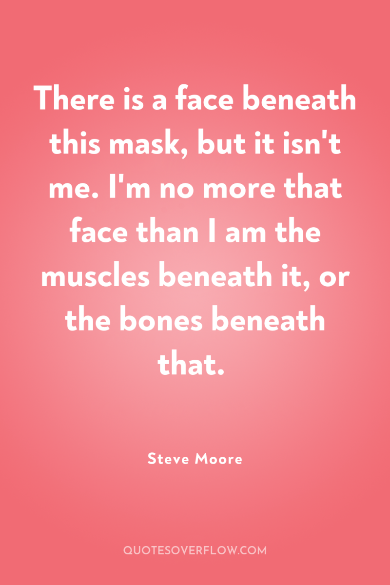 There is a face beneath this mask, but it isn't...