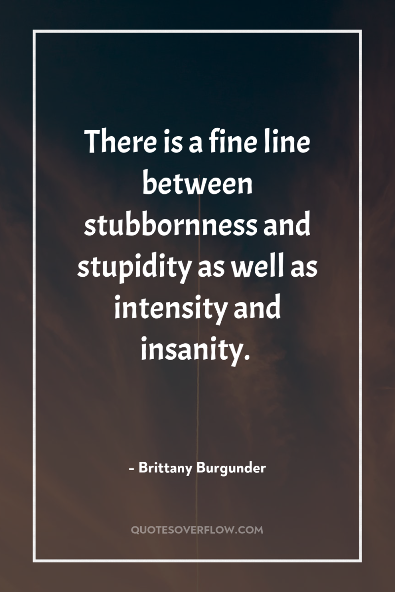 There is a fine line between stubbornness and stupidity as...