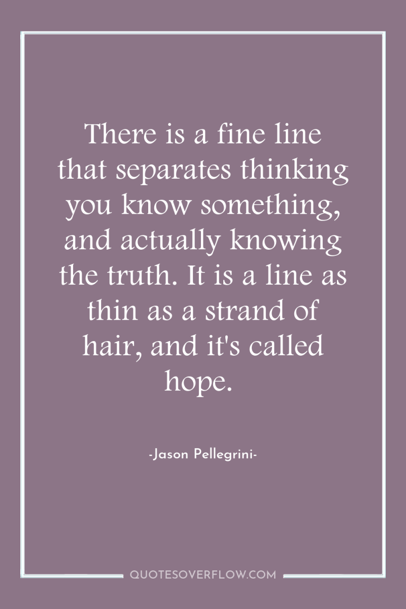 There is a fine line that separates thinking you know...