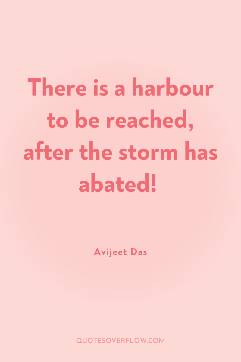 There is a harbour to be reached, after the storm...