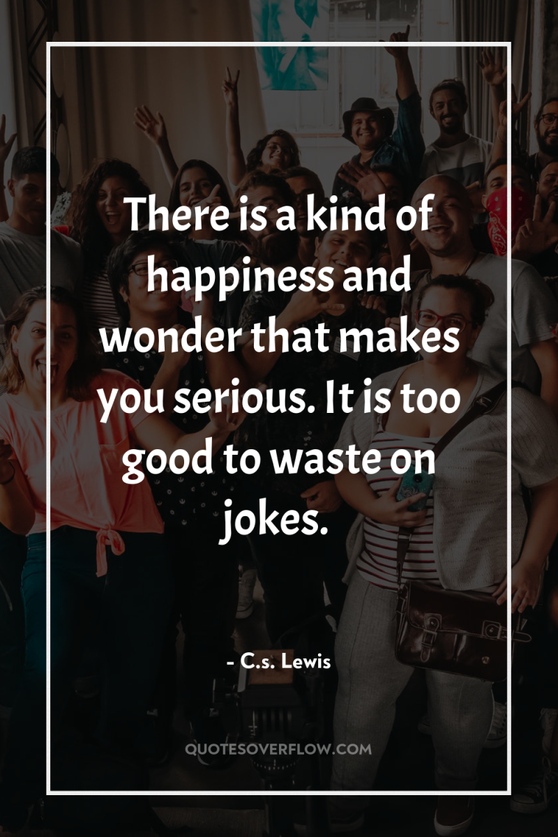There is a kind of happiness and wonder that makes...