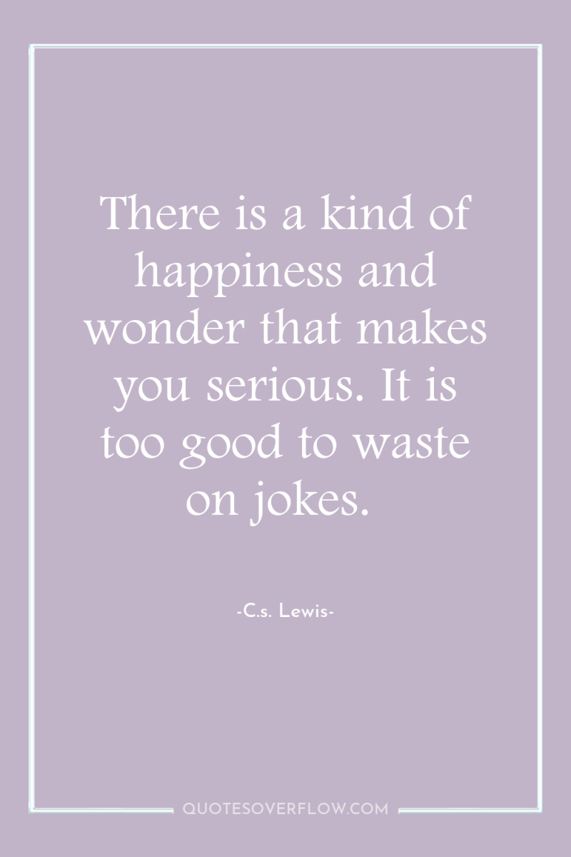 There is a kind of happiness and wonder that makes...