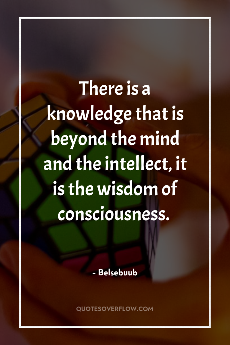 There is a knowledge that is beyond the mind and...