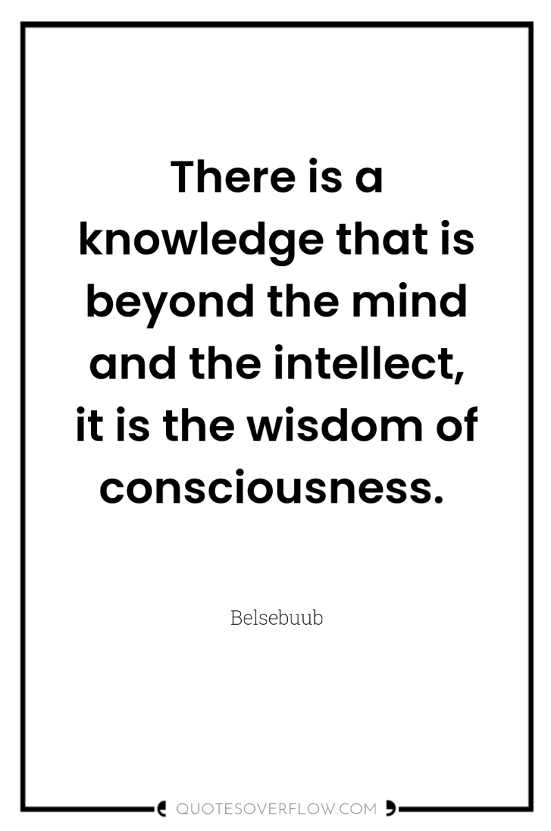 There is a knowledge that is beyond the mind and...