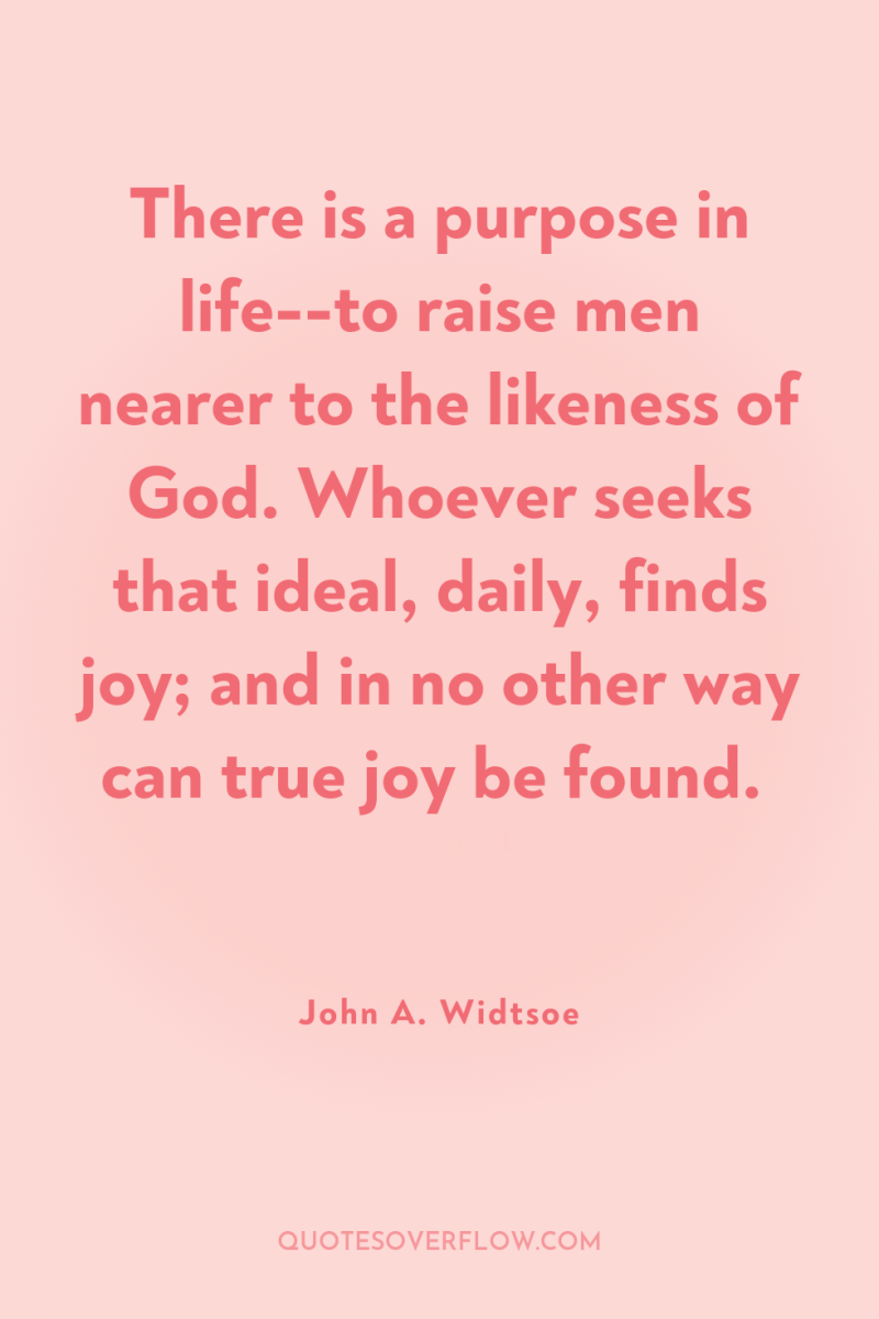 There is a purpose in life--to raise men nearer to...