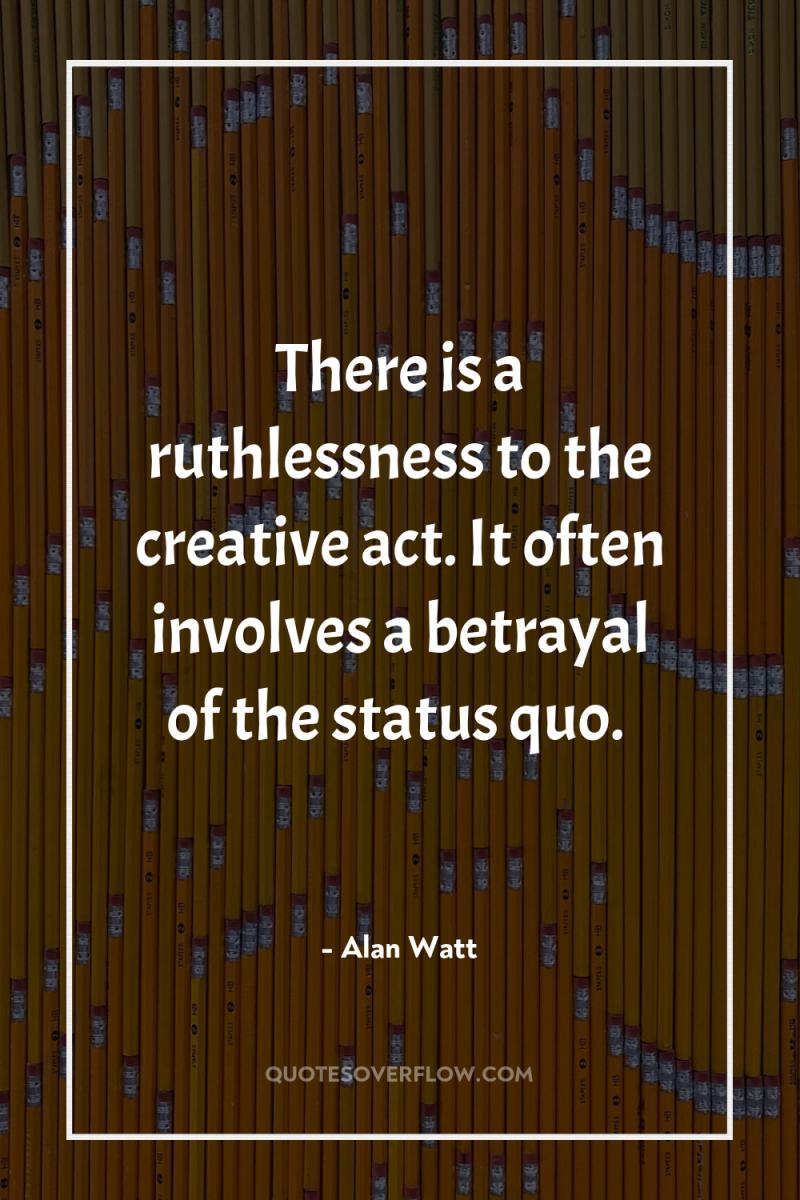There is a ruthlessness to the creative act. It often...