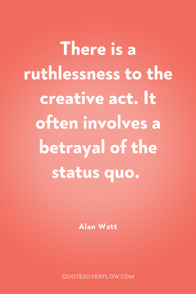 There is a ruthlessness to the creative act. It often...