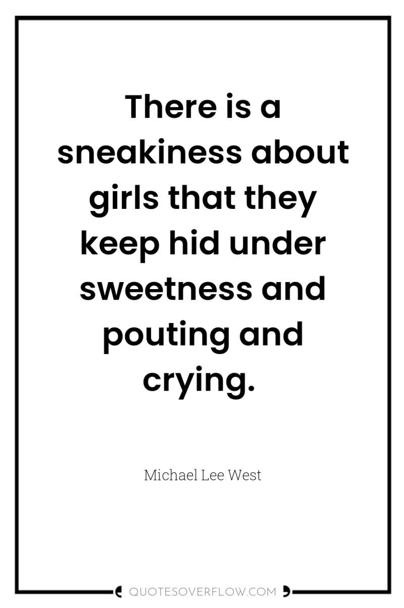 There is a sneakiness about girls that they keep hid...