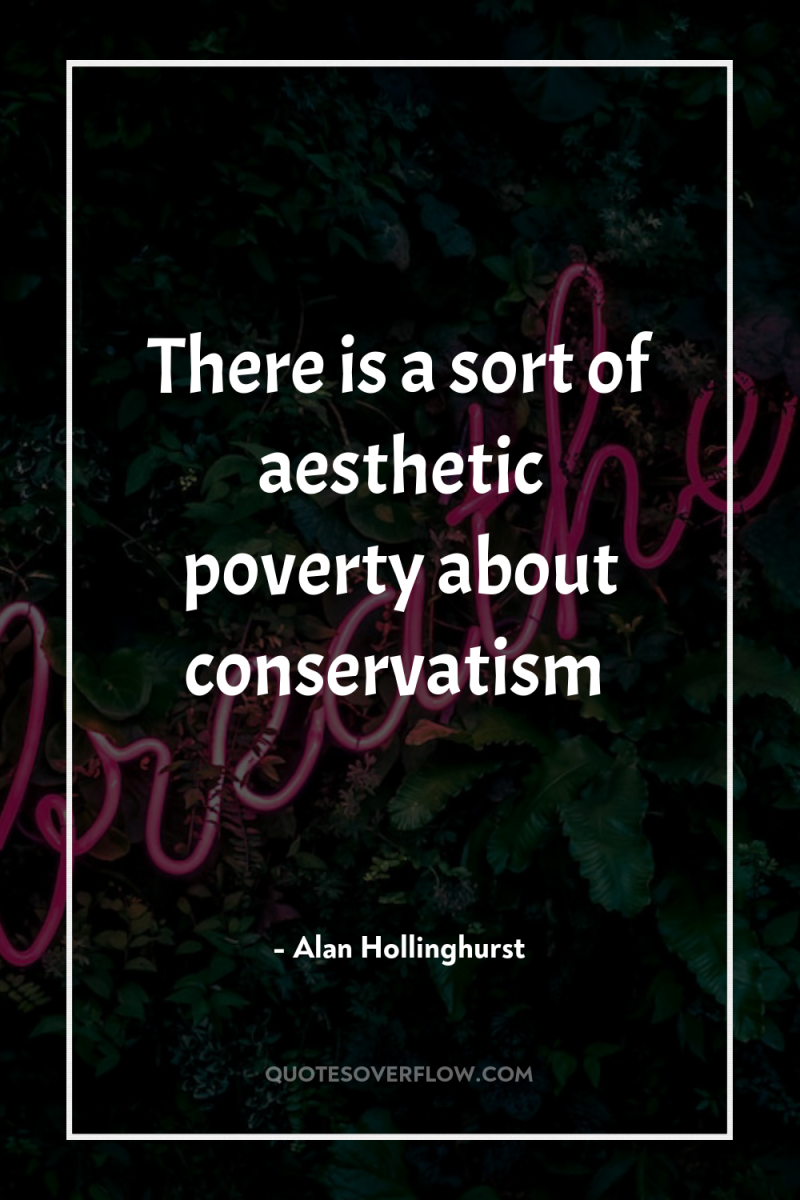 There is a sort of aesthetic poverty about conservatism 