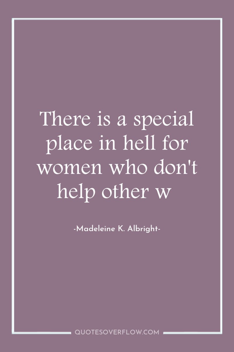 There is a special place in hell for women who...