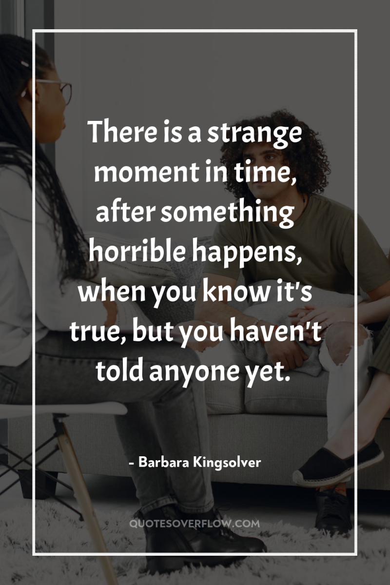 There is a strange moment in time, after something horrible...