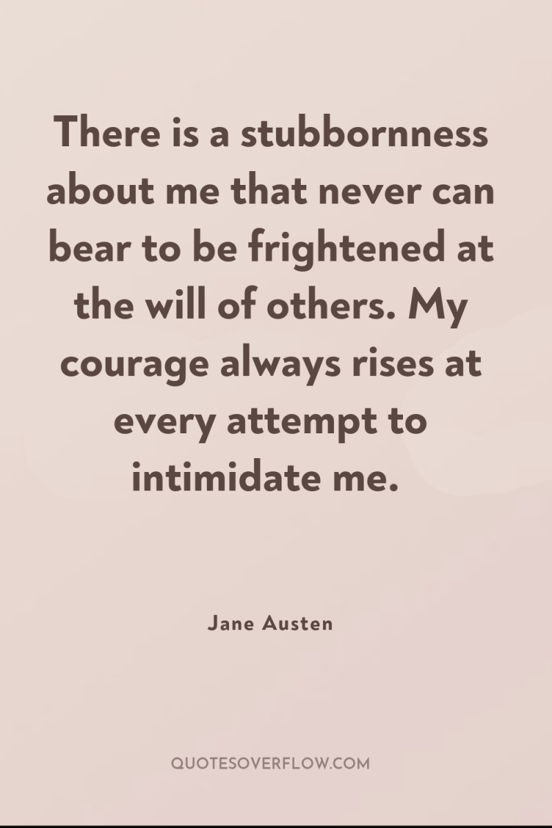 There is a stubbornness about me that never can bear...