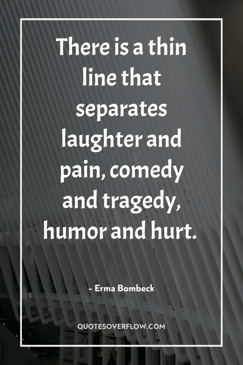 There is a thin line that separates laughter and pain,...