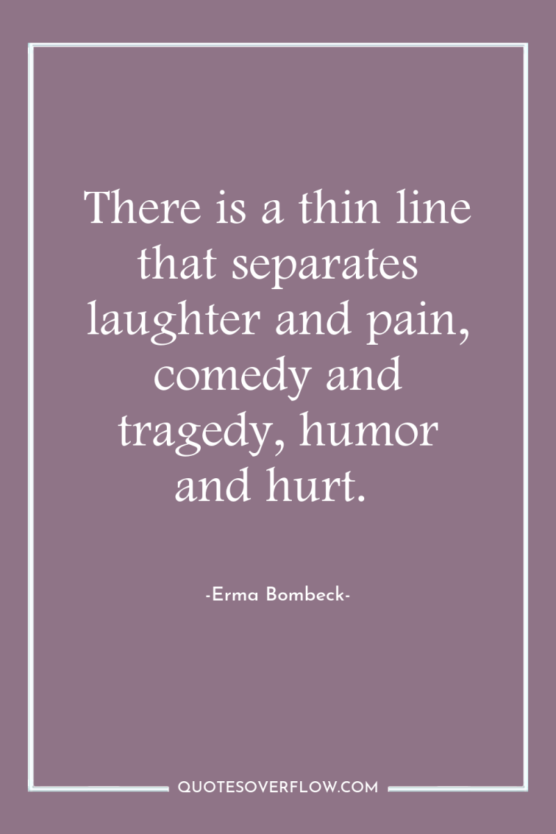 There is a thin line that separates laughter and pain,...