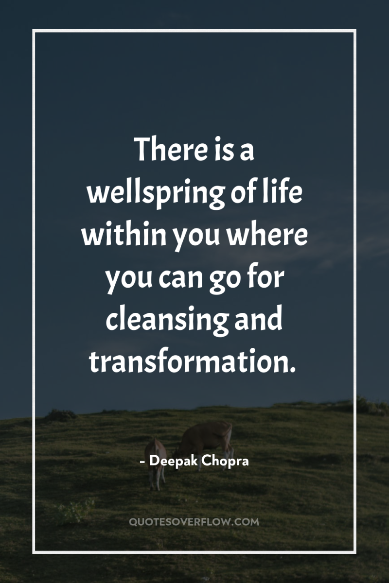 There is a wellspring of life within you where you...
