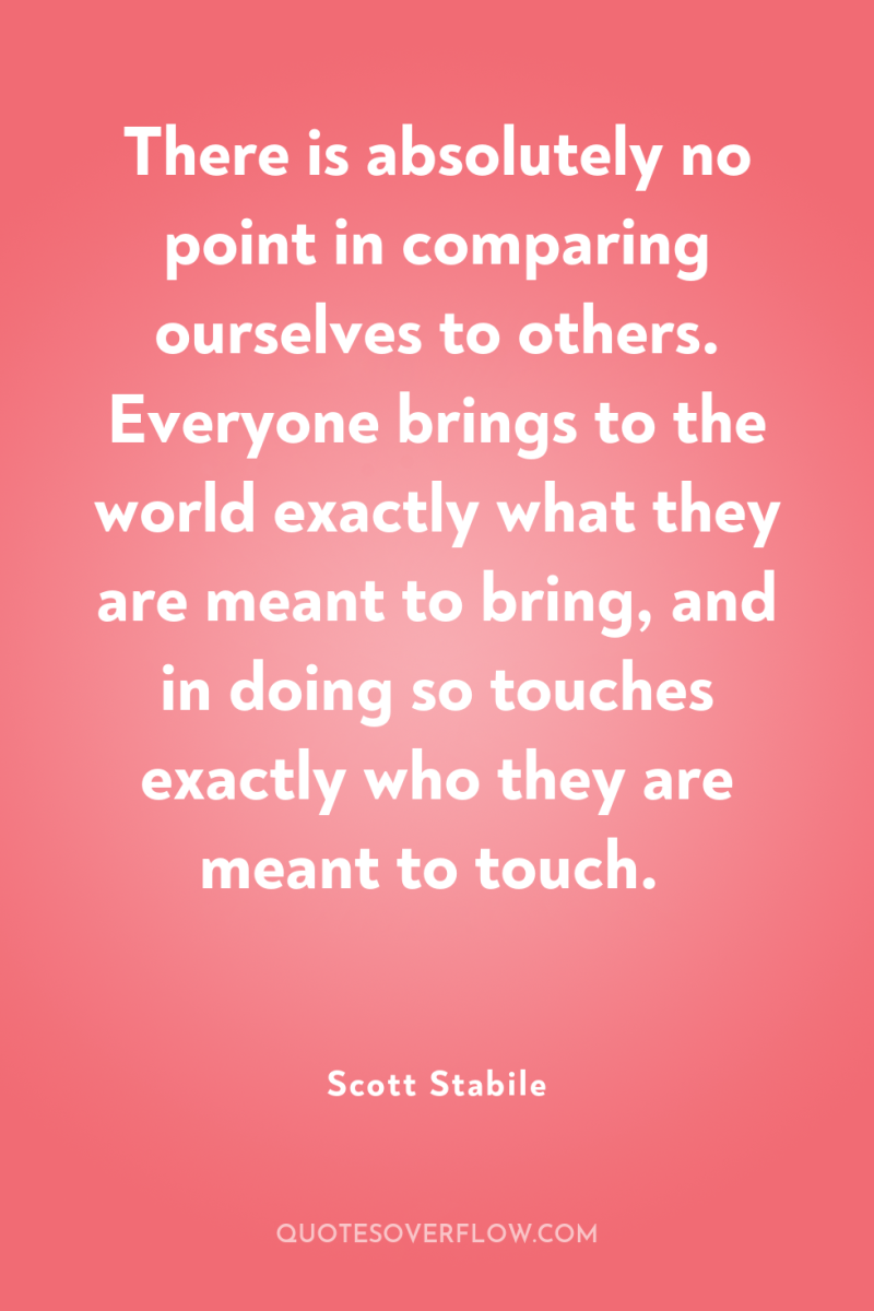 There is absolutely no point in comparing ourselves to others....