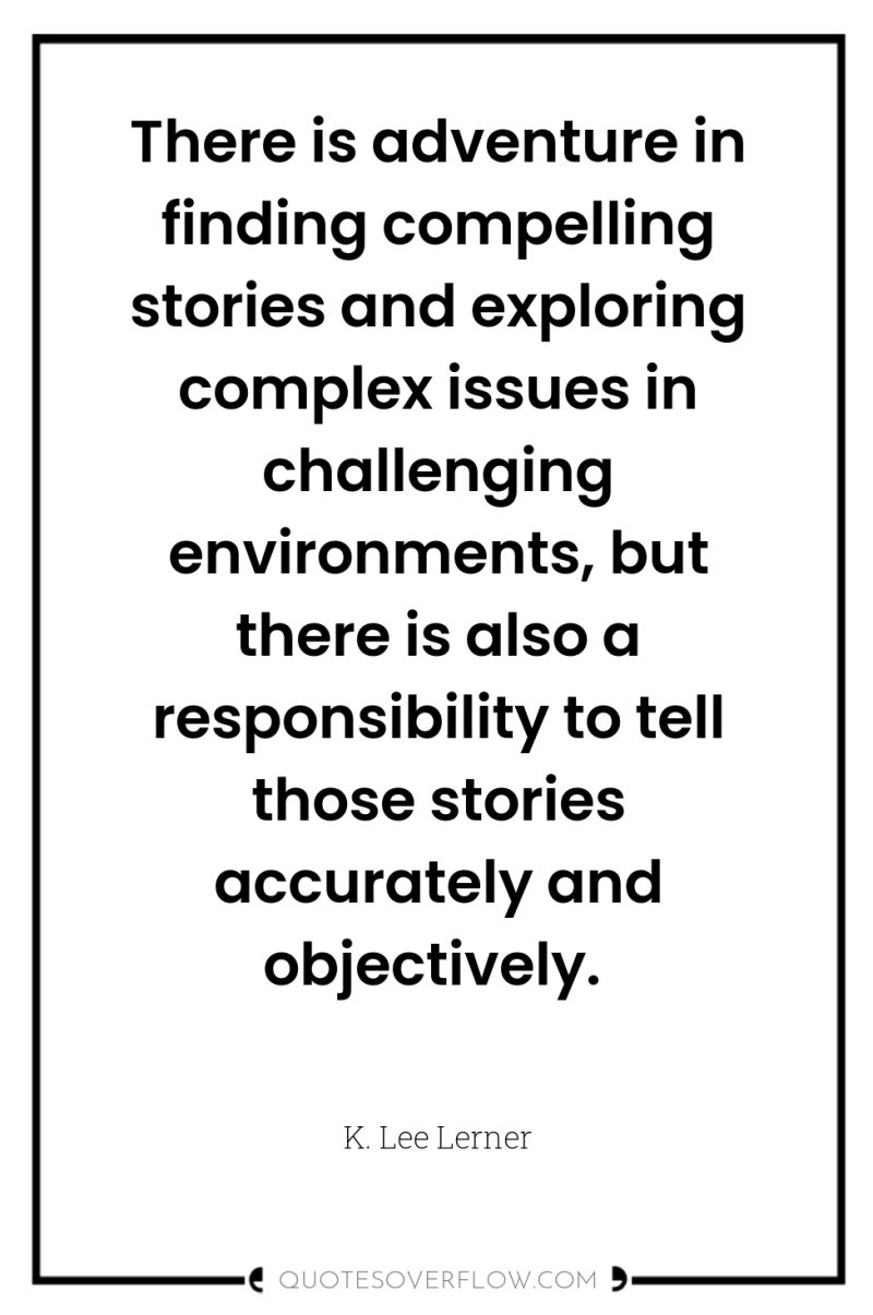 There is adventure in finding compelling stories and exploring complex...