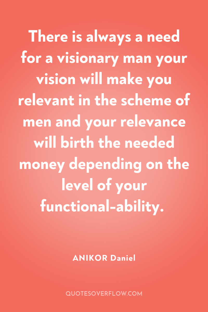 There is always a need for a visionary man your...