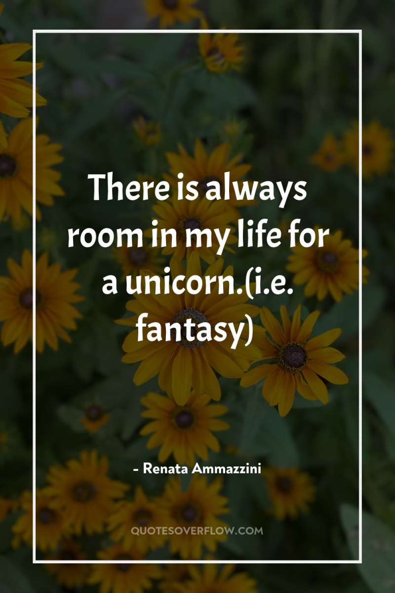 There is always room in my life for a unicorn.(i.e....