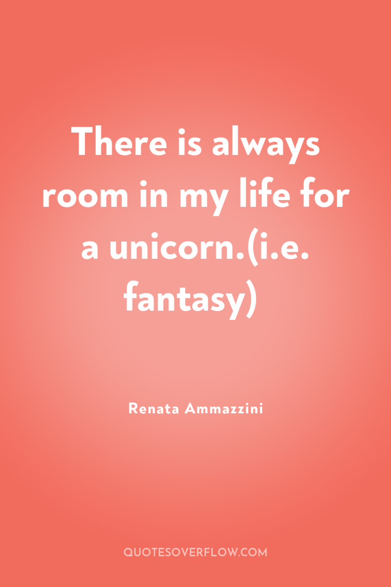 There is always room in my life for a unicorn.(i.e....