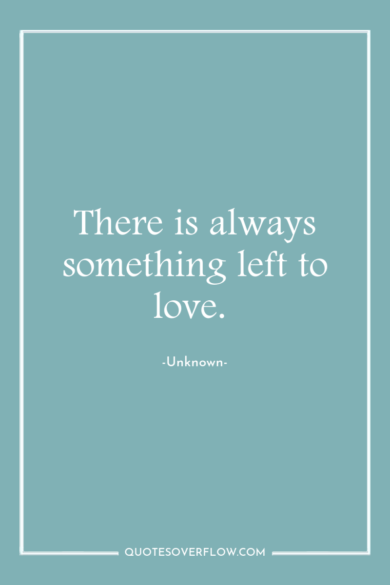 There is always something left to love. 