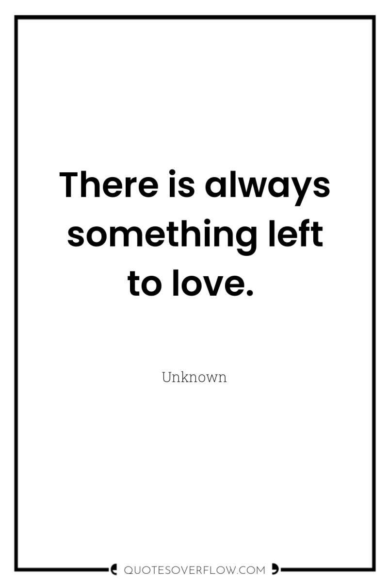 There is always something left to love. 