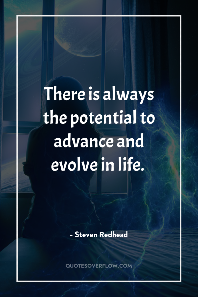There is always the potential to advance and evolve in...