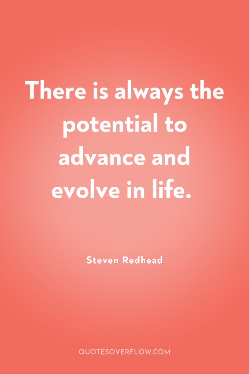 There is always the potential to advance and evolve in...