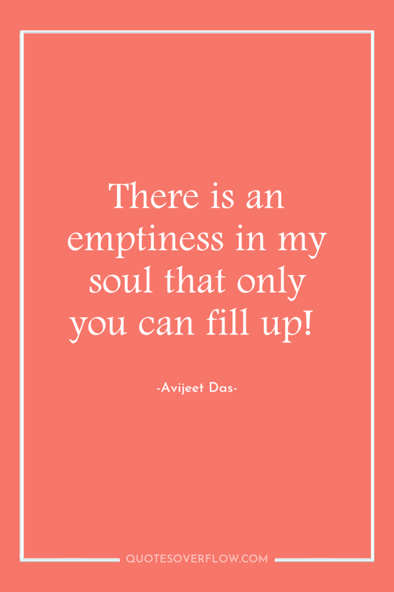 There is an emptiness in my soul that only you...