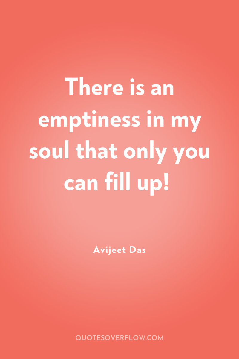 There is an emptiness in my soul that only you...