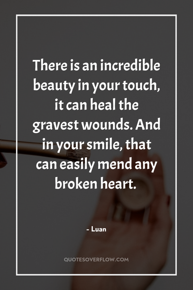 There is an incredible beauty in your touch, it can...