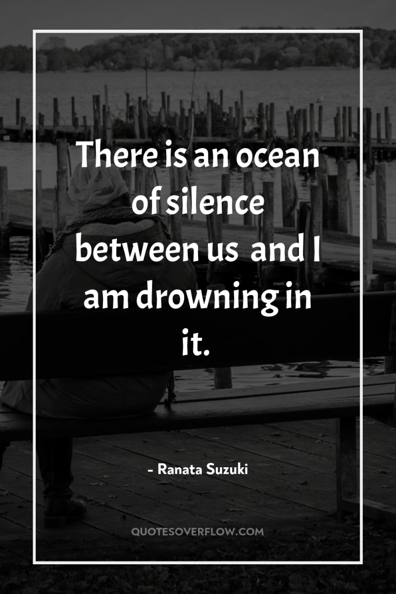 There is an ocean of silence between us… and I...