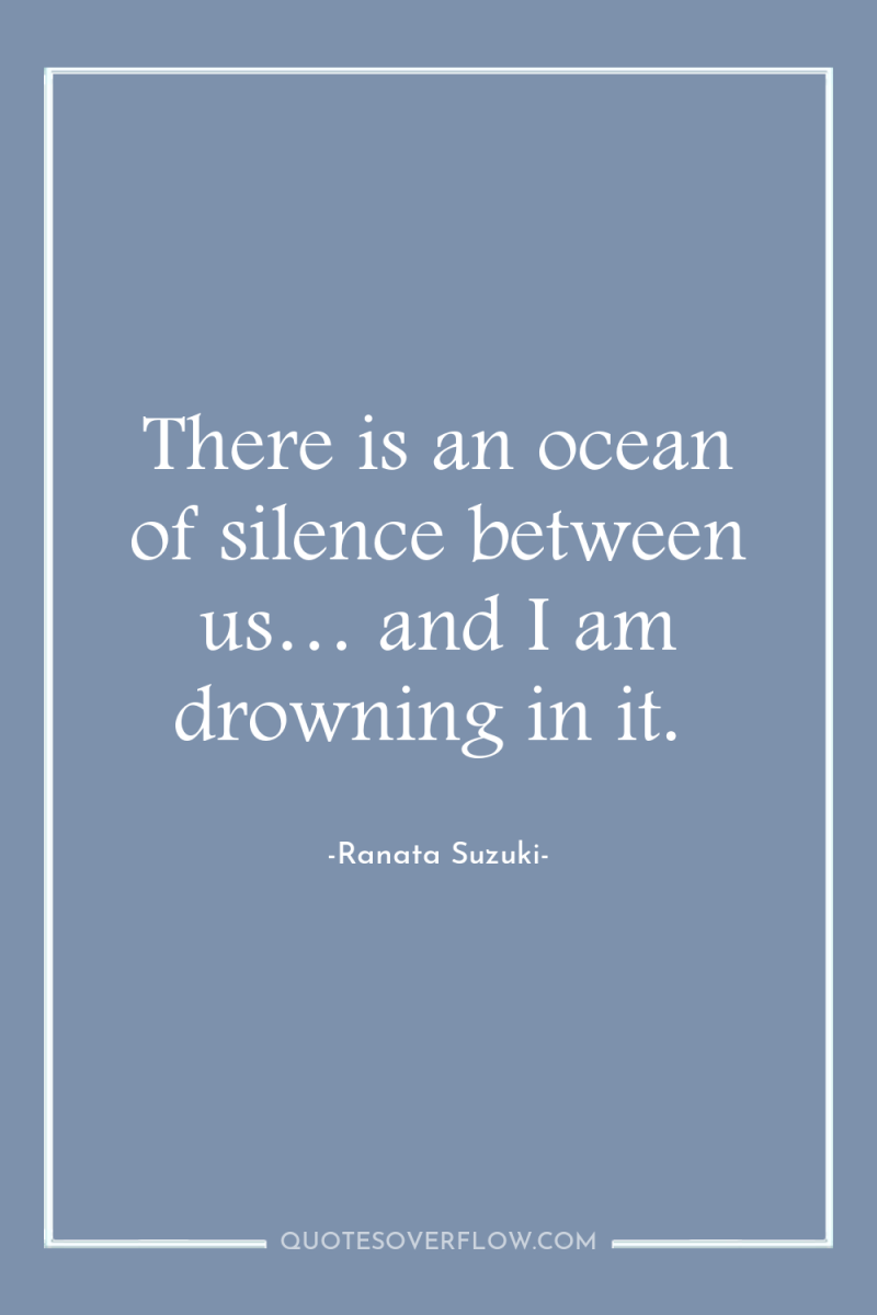 There is an ocean of silence between us… and I...