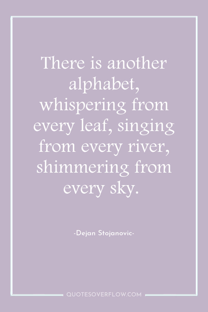 There is another alphabet, whispering from every leaf, singing from...