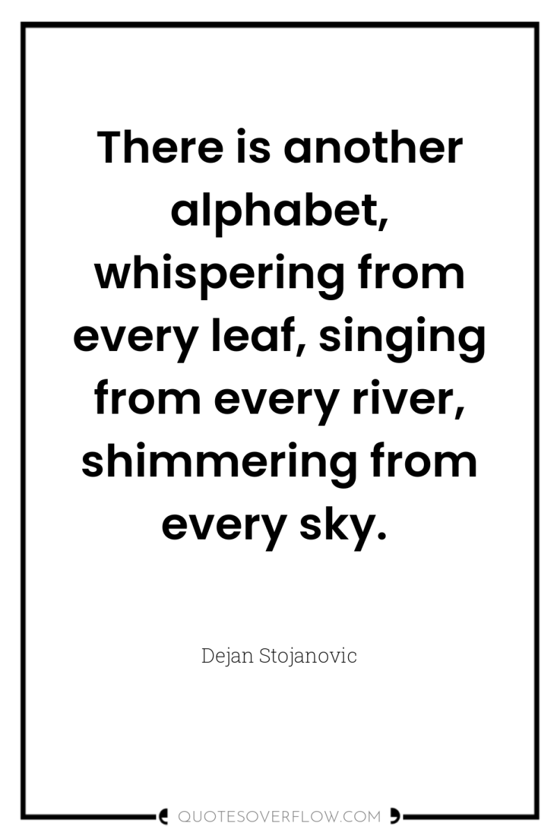 There is another alphabet, whispering from every leaf, singing from...
